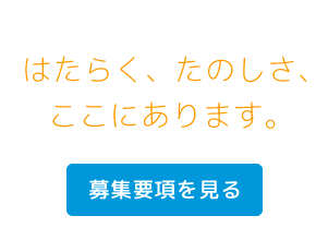 はたらく、たのしさ、ここにあります。募集要項を見る